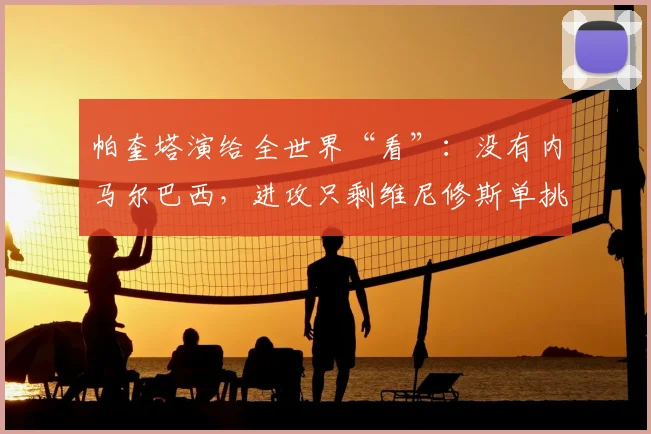 帕奎塔演给全世界“看”：没有内马尔巴西，进攻只剩维尼修斯单挑