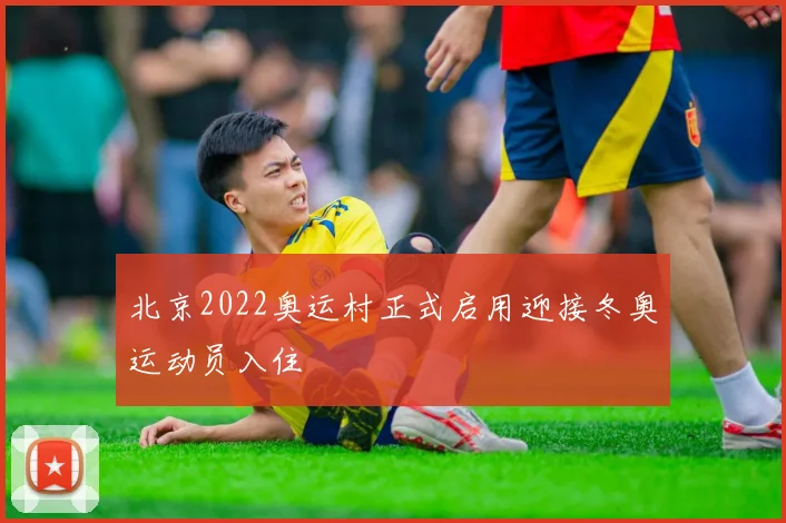 北京2022奥运村正式启用迎接冬奥运动员入住