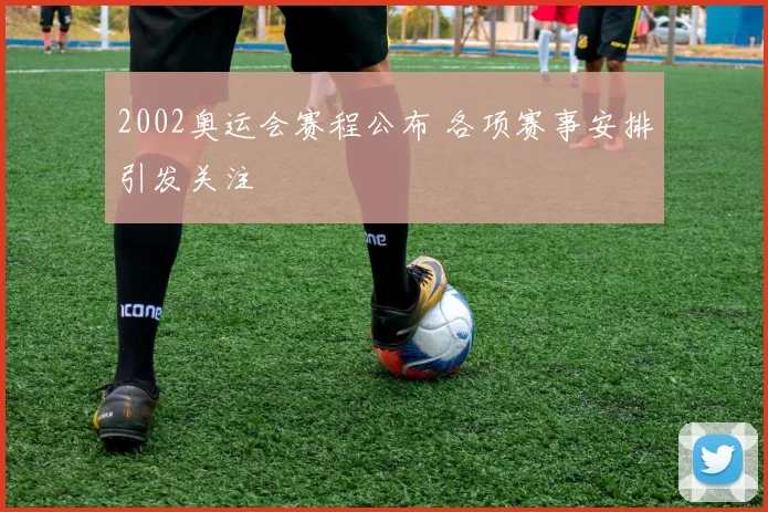 2002奥运会赛程公布 各项赛事安排引发关注