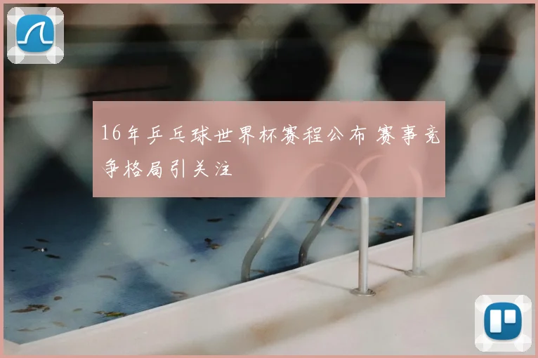 16年乒乓球世界杯赛程公布 赛事竞争格局引关注
