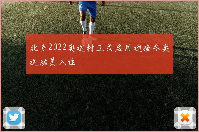 北京2022奥运村正式启用迎接冬奥运动员入住