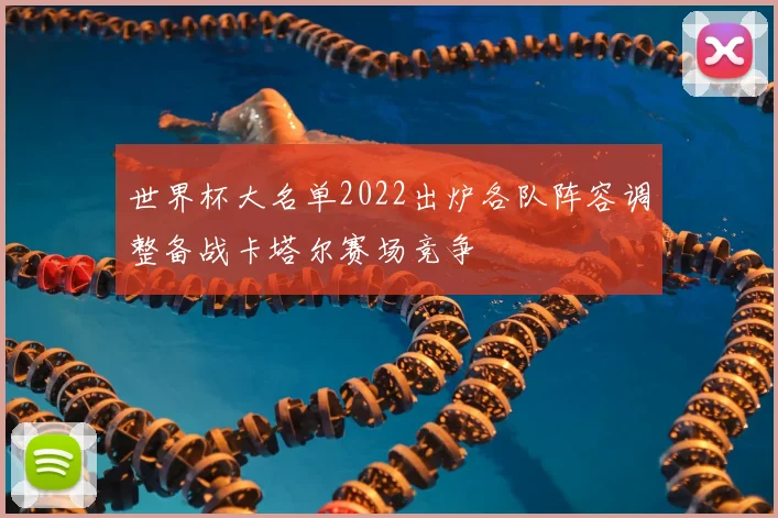 世界杯大名单2022出炉各队阵容调整备战卡塔尔赛场竞争
