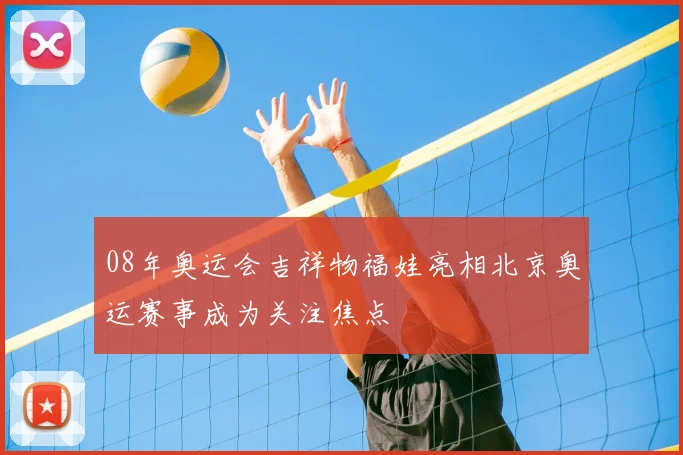 08年奥运会吉祥物福娃亮相北京奥运赛事成为关注焦点