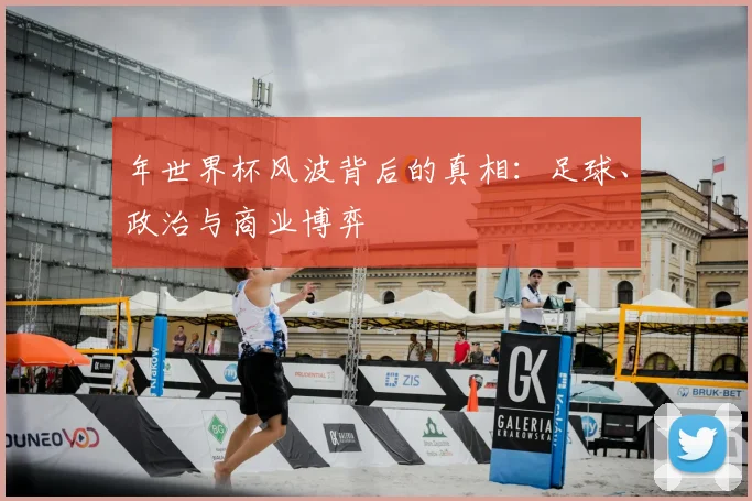 年世界杯风波背后的真相:足球、政治与商业博弈