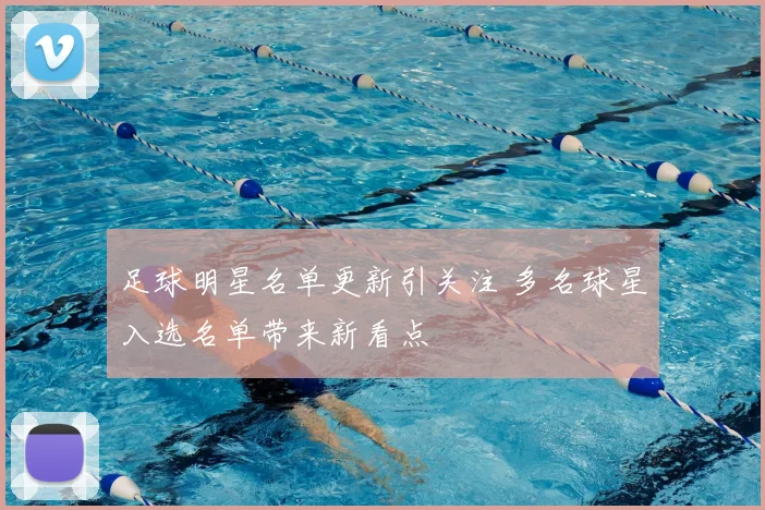足球明星名单更新引关注 多名球星入选名单带来新看点