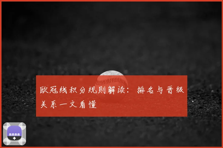 欧冠线积分规则解读:排名与晋级关系一文看懂