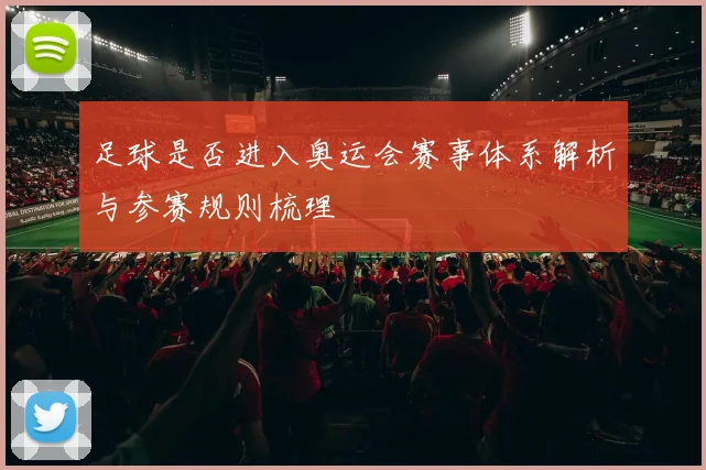 足球是否进入奥运会赛事体系解析与参赛规则梳理