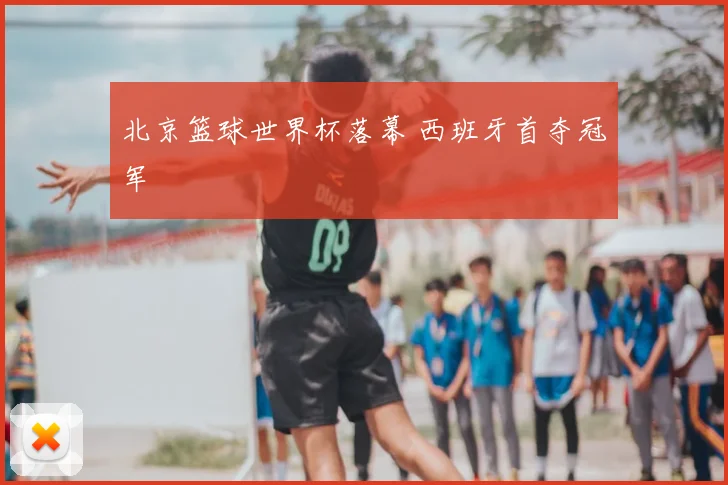 北京篮球世界杯落幕 西班牙首夺冠军
