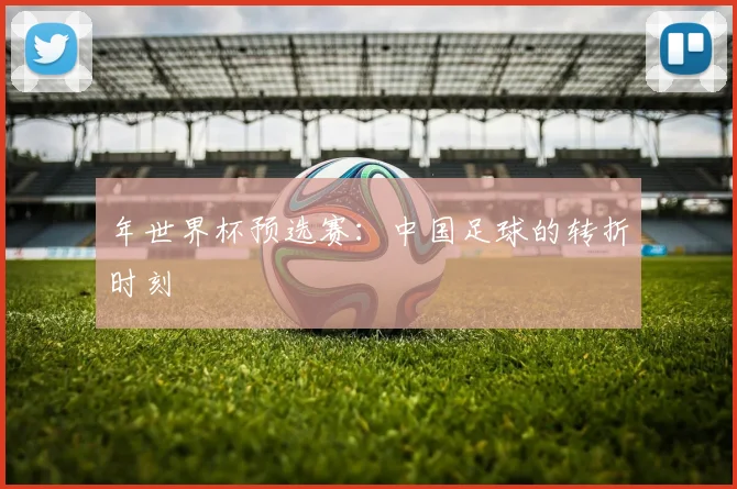 年世界杯预选赛:中国足球的转折时刻