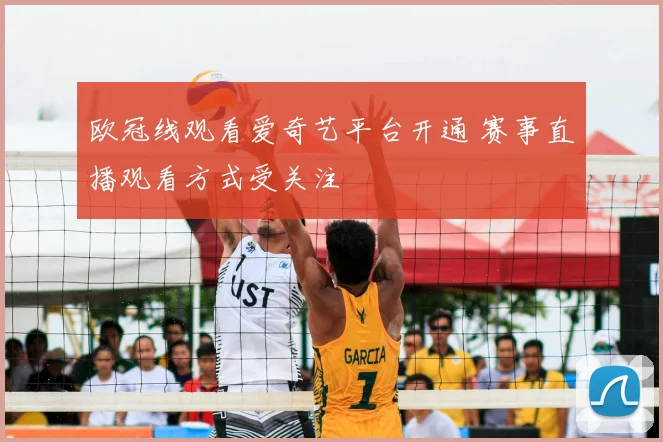 欧冠线观看爱奇艺平台开通 赛事直播观看方式受关注