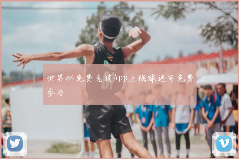 世界杯免费竞猜App上线球迷可免费参与